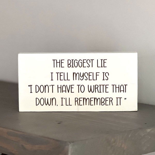 The biggest lie I tell myself is I don't have to write that down I'll remember it.