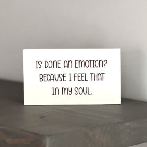 Is done an emotion? Because I feel that in my soul.