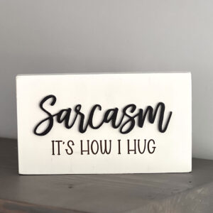 Sarcasm it's how I hug