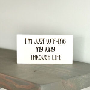 I'm just WTF-ing my way through life wood sign