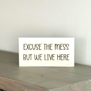 Excuse the mess but we live here wood sign